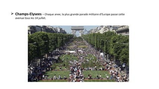 Champs-Elysees – Chaque anee, la plus grande parade militaire d'Europe passe cette
avenue tous les 14 juillet.
 