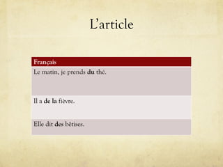 L’article
Français
Le matin, je prends du thé.
Il a de la fièvre.
Elle dit des bêtises.
 