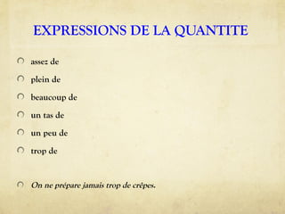 EXPRESSIONS DE LA QUANTITE
assez de
plein de
beaucoup de
un tas de
un peu de
trop de
On ne prépare jamais trop de crêpes.
 