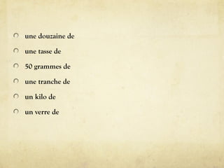 une douzaine de
une tasse de
50 grammes de
une tranche de
un kilo de
un verre de
 