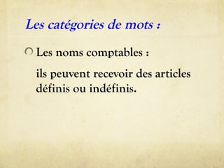 Les catégories de mots :
Les noms comptables :
ils peuvent recevoir des articles
définis ou indéfinis.
 