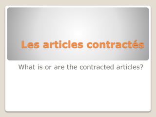 Les articles contractés
What is or are the contracted articles?
 