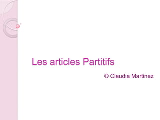 Les articles Partitifs
                   © Claudia Martinez
 