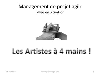 Management de projet agile
Mise en situation

C & MOI 2013

Training Methodogie Agile

1

 