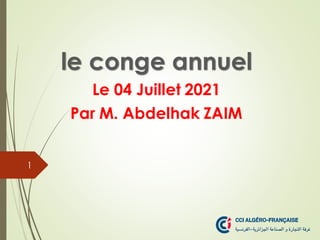 le conge annuel
Le 04 Juillet 2021
Par M. Abdelhak ZAIM
1
 