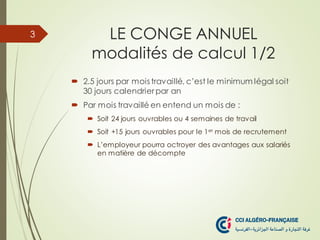 LE CONGE ANNUEL
modalités de calcul 1/2
 2.5 jours par mois travaillé, c’est le minimum légal soit
30 jours calendrier pa...