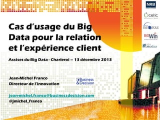 Cas d’usage du Big
Data pour la relation
et l’expérience client
Assises du Big Data - Charleroi – 13 décembre 2013

Jean-M...