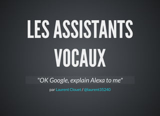 LES ASSISTANTS
VOCAUX
par /
"OK Google, explain Alexa to me"
Laurent Clouet @laurent35240
 