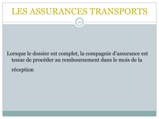 LES ASSURANCES TRANSPORTS
32
Lorsque le dossier est complet, la compagnie d’assurance est
tenue de procéder au remboursement dans le mois de la
réception
 