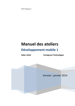 ISET Nabeul
Version : janvier 2014
Manuel des ateliers
Développement mobile 1
Saber LAJILI Enseignant Technologue
 
