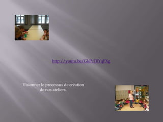 http://youtu.be/GkPcT0YqFXg




Visionner le processus de création
         de nos ateliers.
 