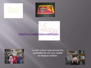 http://www.imaginelefun.com/Masques




           Le lien ci-haut vous donnera la
            possibilité de voir une variété
                 de masque vénitien.
 