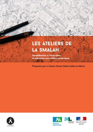 Les Ateliers de
La Smalah
Sensibilisation à l’innovation
et éducation aux médias numériques
Proposés par La Sauce Ouest (Saint-Julien-en-Born)
 