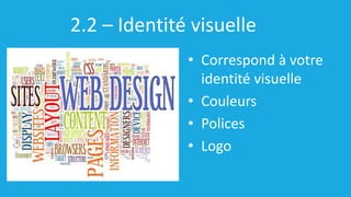 2.2 – Identité visuelle
• Correspond à votre
identité visuelle
• Couleurs
• Polices
• Logo
 