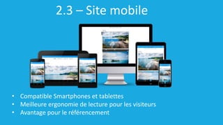 2.3 – Site mobile
• Compatible Smartphones et tablettes
• Meilleure ergonomie de lecture pour les visiteurs
• Avantage pour le référencement
 