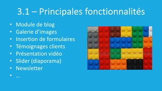 3.1 – Principales fonctionnalités
• Module de blog
• Galerie d’images
• Insertion de formulaires
• Témoignages clients
• Présentation vidéo
• Slider (diaporama)
• Newsletter
• …
 