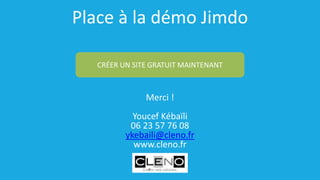 Place à la démo Jimdo
Merci !
Youcef Kébaïli
06 23 57 76 08
ykebaili@cleno.fr
www.cleno.fr
CRÉER UN SITE GRATUIT MAINTENANT
 