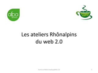 Les ateliers Rhônalpins
      du web 2.0



      licence artlibre employabilité 2.0   1
 