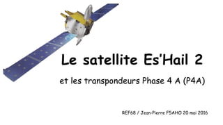 Le satellite Es’Hail 2
et les transpondeurs Phase 4 A (P4A)
REF68 / Jean-Pierre F5AHO 20 mai 2016
 