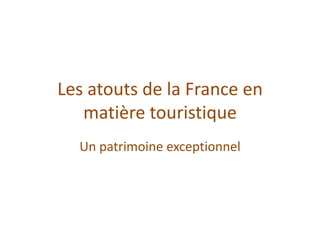 Les atouts de la France en matière touristique  Un patrimoine exceptionnel 