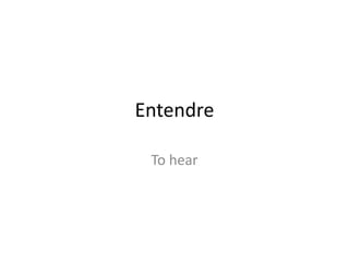 Entendre
To hear
 