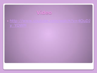 Vídeo
 http://www.youtube.com/watch?v=4OuDJ
y_YOWM
 