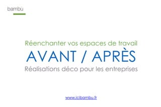 Réenchanter vos espaces de travail
AVANT / APRÈS
Réalisations déco pour les entreprises
www.icibambu.fr
 