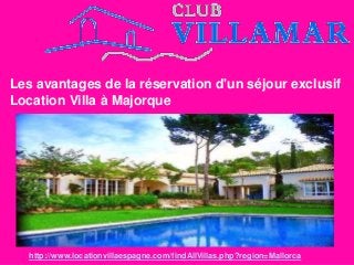 Les avantages de la réservation d'un séjour exclusif
Location Villa à Majorque
http://www.locationvillaespagne.com/findAllVillas.php?region=Mallorca
 