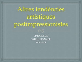 
Altres tendències
artístiques
postimpressionistes
SIMBOLISME
GRUP DELS NABIS
ART NAIF
 