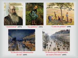“La pastora” (1881)“Autorretrat” (1873)
“El Boulevard Montmartre
de nit” (1897)
“El Boulevard Montmartre
un matí d’hivern” (1897)
“Cuita de pomes” (1888)
 