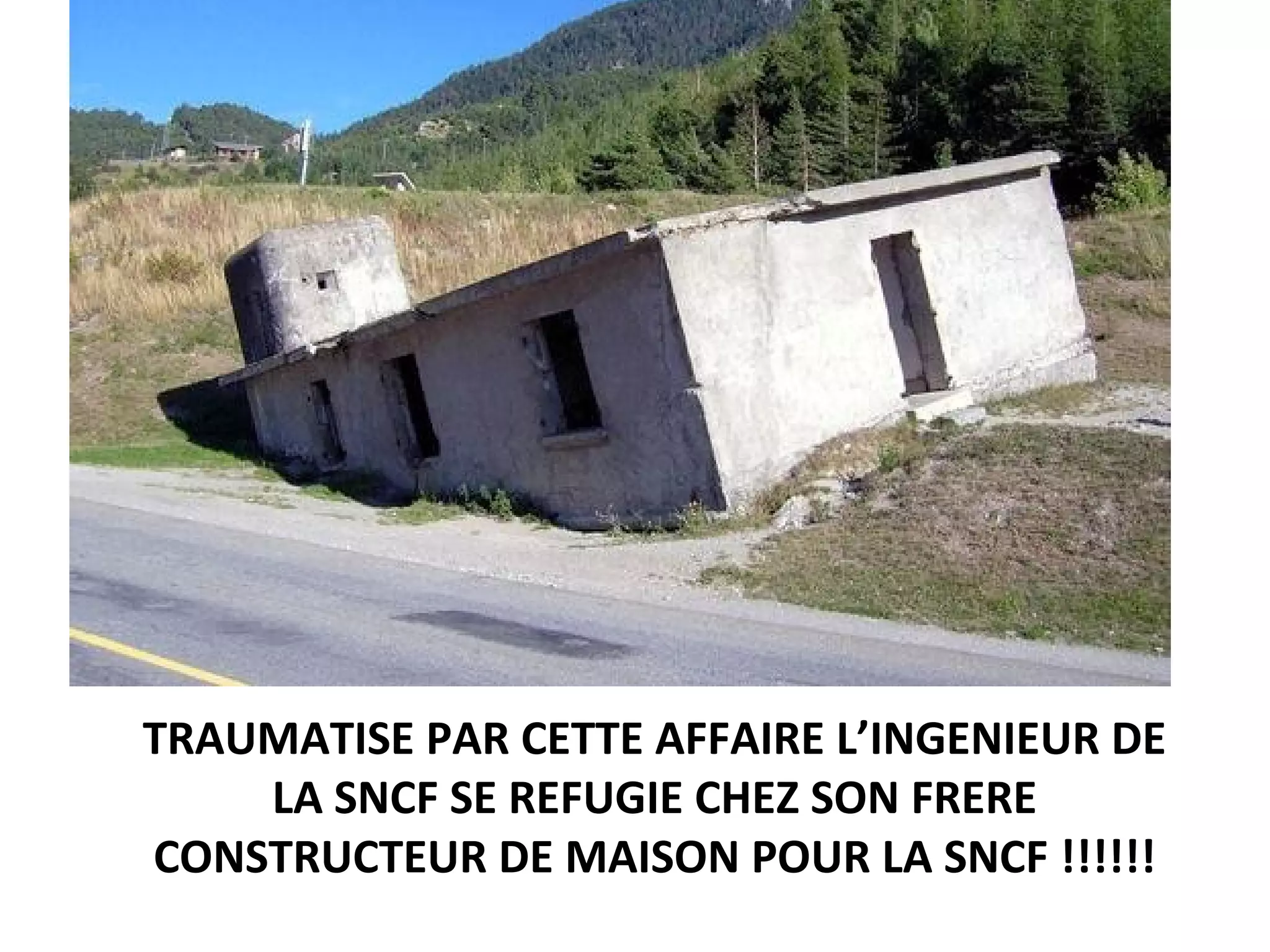 TRAUMATISE PAR CETTE AFFAIRE L’INGENIEUR DE
LA SNCF SE REFUGIE CHEZ SON FRERE
CONSTRUCTEUR DE MAISON POUR LA SNCF !!!!!!
