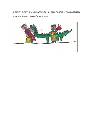 I RIENT, RIENT...ES VAN ASSEURE AL SEU COSTAT I COMPARTIREN
AMB ELL AQUELL FABULÓS BANQUET
 