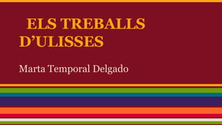 ELS TREBALLS
D’ULISSES
Marta Temporal Delgado
 