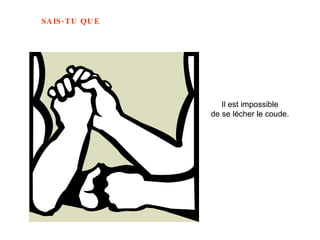 Il est impossible de se lécher le coude.   