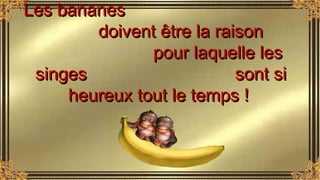 Les bananesLes bananes
doivent être la raisondoivent être la raison
pour laquelle lespour laquelle les
singes sont sisinge...