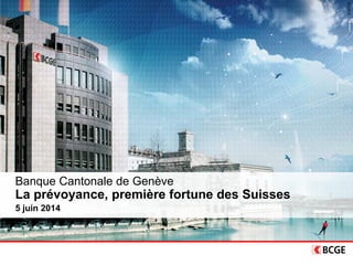 ©BCGE
Banque Cantonale de Genève
La prévoyance, première fortune des Suisses
5 juin 2014
 