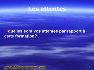 Les attentes


quelles sont vos attentes par rapport à
cette formation?




TSGE & TCE & Scinece économie et de gestion       2
https://www.facebook.com/groups/tsge.alhoceima/
 