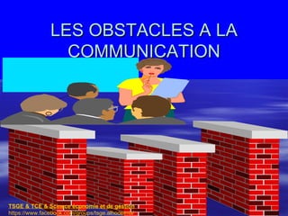 LES OBSTACLES A LA
                 COMMUNICATION




TSGE & TCE & Scinece économie et de gestion       42
https://www.facebook.com/groups/tsge.alhoceima/
 