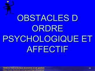 OBSTACLES D
     ORDRE
PSYCHOLOGIQUE ET
    AFFECTIF
TSGE & TCE & Scinece économie et de gestion       44
https://www.face...