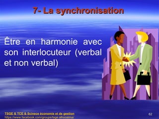 7- La synchronisation


Être en harmonie avec
son interlocuteur (verbal
et non verbal)




TSGE & TCE & Scinece économie e...