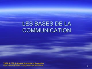 LES BASES DE LA
                     COMMUNICATION




TSGE & TCE & Scinece économie et de gestion
https://www.facebook.com/groups/tsge.alhoceima/   1
 
