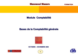 Masnaoui Mazars Module  Comptabilité Bases de la Comptabilité générale OCTOBRE – NOVEMBRE 2005 