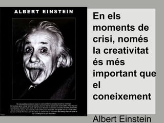 En elsmoments de crisi, només la creativitatésmésimportant que el coneixementAlbert Einstein