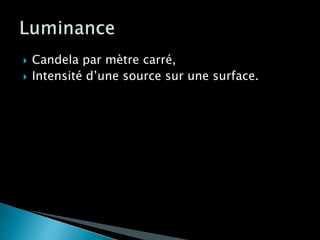  Candela par mètre carré,
 Intensité d’une source sur une surface.
 