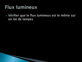  Vérifier que le flux lumineux est le même sur
un lot de lampes
 