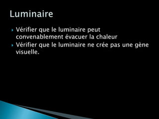  Vérifier que le luminaire peut
convenablement évacuer la chaleur
 Vérifier que le luminaire ne crée pas une gène
visuelle.
 