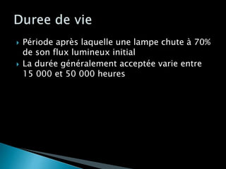  Période après laquelle une lampe chute à 70%
de son flux lumineux initial
 La durée généralement acceptée varie entre
15 000 et 50 000 heures
 