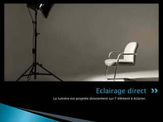 La lumière est projetée directement sur l’ élément à éclairer.
Eclairage direct
 