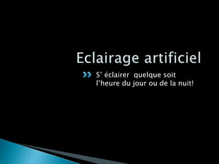 S’ éclairer quelque soit
l’heure du jour ou de la nuit!
 