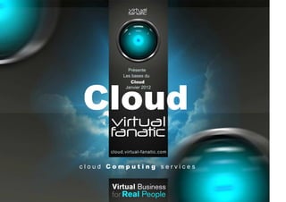Présente
           Les bases du
              Cloud




Cloud
            Janvier 2012




      cloud.virtual-fanatic.com


cloud Computing services
 